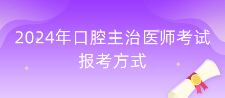 2024年口腔主治醫(yī)師報(bào)考方式什么？