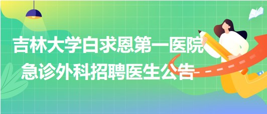 吉林大學白求恩第一醫(yī)院急診外科2023年招聘醫(yī)生公告