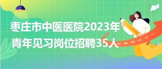 山東省棗莊市中醫(yī)醫(yī)院2023年青年見習崗位招聘35人