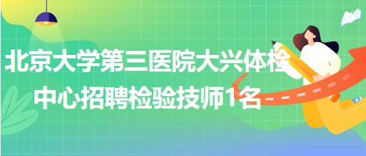 北京大學第三醫(yī)院大興體檢中心2023年招聘檢驗技師1名