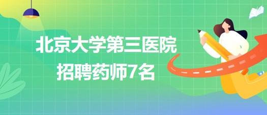 北京大學第三醫(yī)院2023年招聘藥師7名