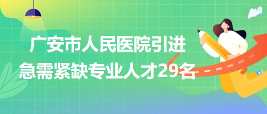 廣安市人民醫(yī)院2023年下半年引進(jìn)急需緊缺專業(yè)人才29名