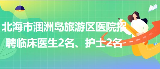 廣西北海市潿洲島旅游區(qū)醫(yī)院招聘臨床醫(yī)生2名、護(hù)士2名