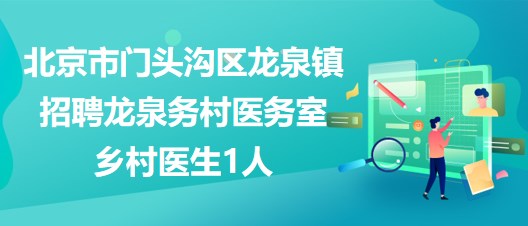 北京市門頭溝區(qū)龍泉鎮(zhèn)2023年招聘龍泉?jiǎng)?wù)村醫(yī)務(wù)室鄉(xiāng)村醫(yī)生1人