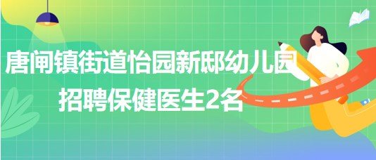 江蘇省南通市唐閘鎮(zhèn)街道怡園新邸幼兒園招聘保健醫(yī)生2名