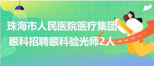 珠海市人民醫(yī)院醫(yī)療集團(tuán)眼科2023年招聘眼科驗(yàn)光師2人