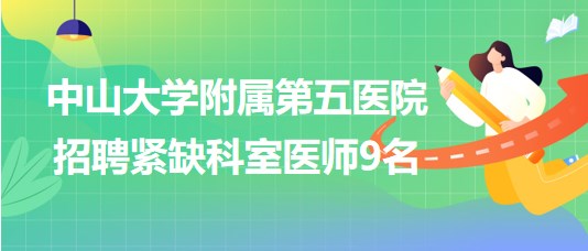 中山大學附屬第五醫(yī)院2023年招聘緊缺科室醫(yī)師9名