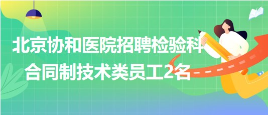 北京協(xié)和醫(yī)院2023年招聘檢驗科合同制技術(shù)類員工2名