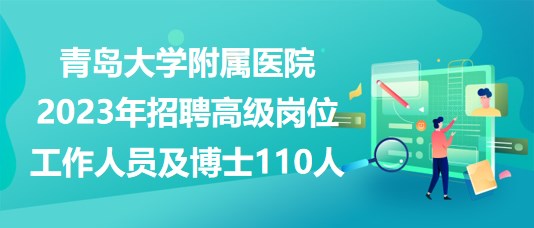 青島大學(xué)附屬醫(yī)院2023年招聘高級崗位工作人員及博士110人