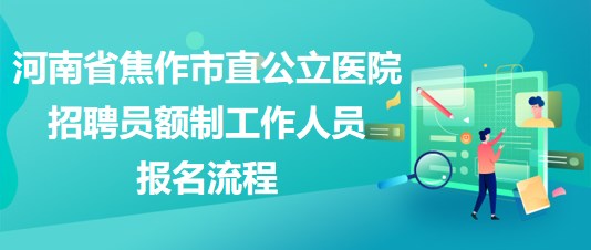 河南省焦作市直公立醫(yī)院2023年招聘員額制工作人員報(bào)名流程