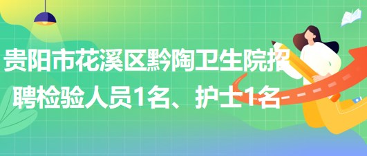 貴陽市花溪區(qū)黔陶衛(wèi)生院2023年招聘檢驗(yàn)人員1名、護(hù)士1名