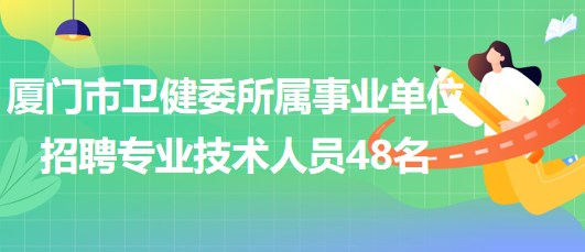 廈門(mén)市衛(wèi)生健康委員會(huì)所屬事業(yè)單位招聘專(zhuān)業(yè)技術(shù)人員48名