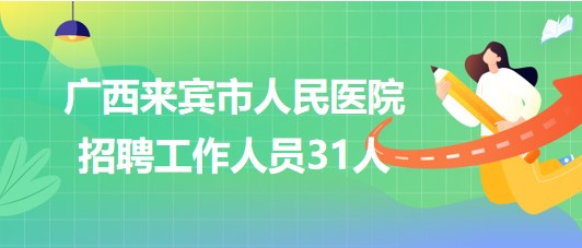 廣西來(lái)賓市人民醫(yī)院2023年秋季招聘工作人員31人