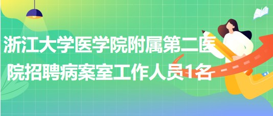 浙江大學醫(yī)學院附屬第二醫(yī)院招聘病案室工作人員1名