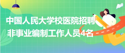 中國(guó)人民大學(xué)校醫(yī)院2023年招聘非事業(yè)編制工作人員4名