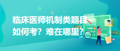 臨床醫(yī)師機(jī)制類題目如何考？難在哪里？