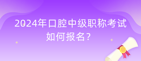 2024年口腔中級(jí)職稱考試如何報(bào)名？