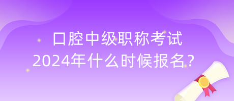 口腔中級(jí)職稱考試2024年什么時(shí)候報(bào)名？