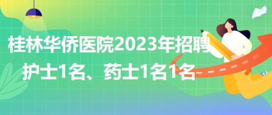 桂林華僑醫(yī)院2023年招聘護士1名、藥士1名1名