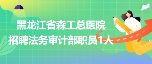 黑龍江省森工總醫(yī)院2023年招聘法務(wù)審計(jì)部職員1人