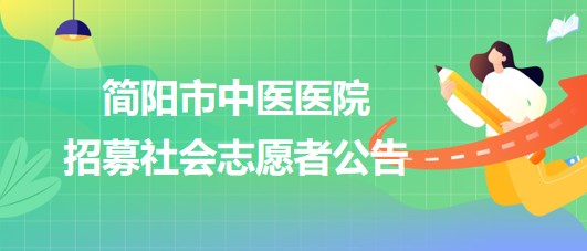 四川省成都市簡(jiǎn)陽(yáng)市中醫(yī)醫(yī)院2023年9月招募社會(huì)志愿者公告