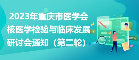 2023年重慶市醫(yī)學(xué)會(huì)核醫(yī)學(xué)檢驗(yàn)與臨床發(fā)展研討會(huì)通知（第二輪）