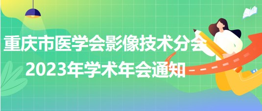 重慶市醫(yī)學(xué)會(huì)影像技術(shù)分會(huì)2023年學(xué)術(shù)年會(huì)通知