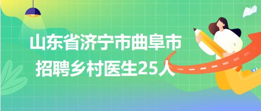 山東省濟(jì)寧市曲阜市2023年招聘鄉(xiāng)村醫(yī)生25人