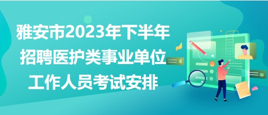 雅安市2023年下半年招聘醫(yī)護(hù)類(lèi)事業(yè)單位工作人員考試安排