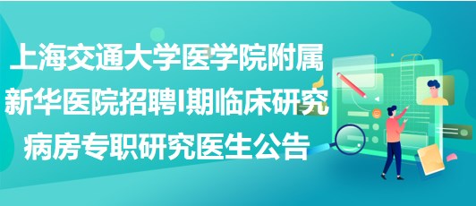 上海交通大學醫(yī)學院附屬新華醫(yī)院招聘I期臨床研究病房專職研究醫(yī)生公告