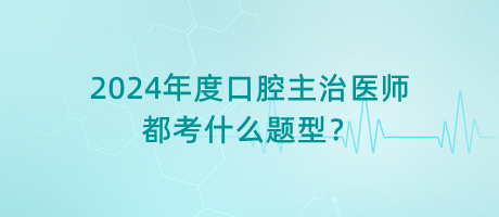 2024年度口腔主治醫(yī)師都考什么題型？