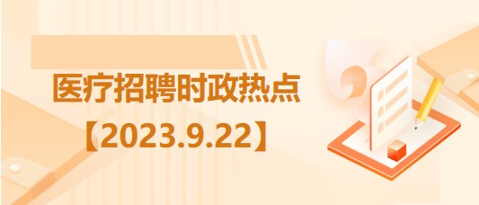 醫(yī)療衛(wèi)生招聘時(shí)事政治：2023年9月22日時(shí)政熱點(diǎn)整理