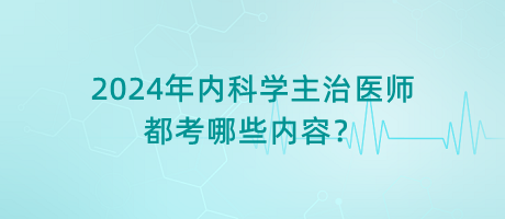 2024年內(nèi)科學(xué)主治醫(yī)師都考哪些內(nèi)容？