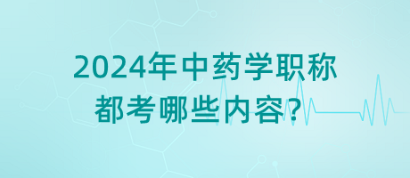 2024年中藥學(xué)職稱都考哪些內(nèi)容？