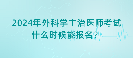 2024年外科學(xué)主治醫(yī)師考試什么時候能報名？