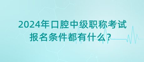 2024年口腔中級職稱考試報名條件都有什么？