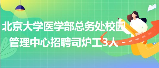 北京大學(xué)醫(yī)學(xué)部總務(wù)處校園管理中心招聘司爐工3人