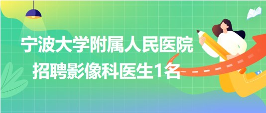 寧波大學(xué)附屬人民醫(yī)院2023年招聘影像科醫(yī)生1名