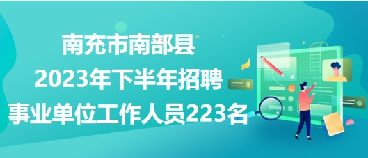 南充市南部縣2023年下半年招聘事業(yè)單位工作人員223名