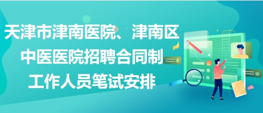 天津市津南醫(yī)院、津南區(qū)中醫(yī)醫(yī)院招聘合同制工作人員筆試安排