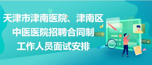 天津市津南醫(yī)院、津南區(qū)中醫(yī)醫(yī)院招聘合同制工作人員面試安排