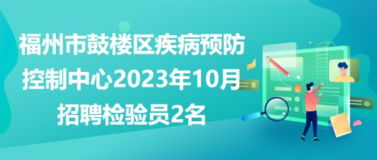 福州市鼓樓區(qū)疾病預(yù)防控制中心2023年10月招聘檢驗員2名