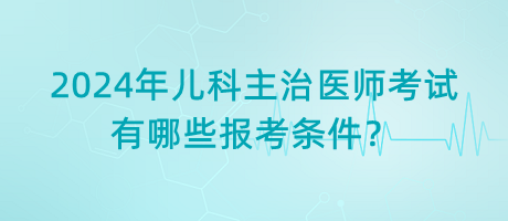 2024年兒科主治醫(yī)師考試有哪些報考條件？