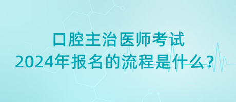 口腔主治醫(yī)師考試2024年報(bào)名的流程是什么？