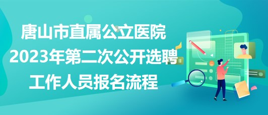 唐山市直屬公立醫(yī)院2023年第二次公開選聘工作人員報(bào)名流程