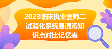 2023臨床執(zhí)業(yè)醫(yī)師二試消化系統(tǒng)易混淆知識點(diǎn)對比記憶表