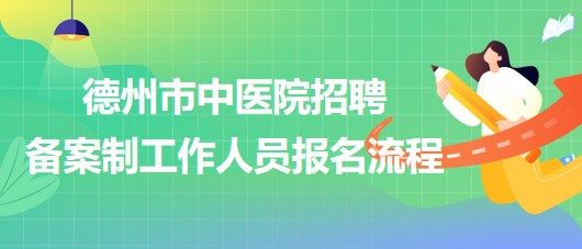 山東省德州市中醫(yī)院2023年招聘備案制工作人員報名流程