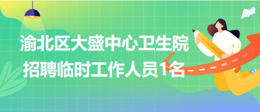 重慶市渝北區(qū)大盛中心衛(wèi)生院2023年10月招聘臨時(shí)工作人員1名