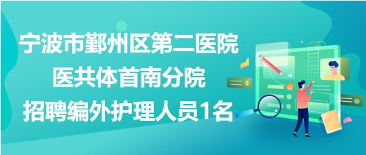 寧波市鄞州區(qū)第二醫(yī)院醫(yī)共體首南分院招聘編外護理人員1名