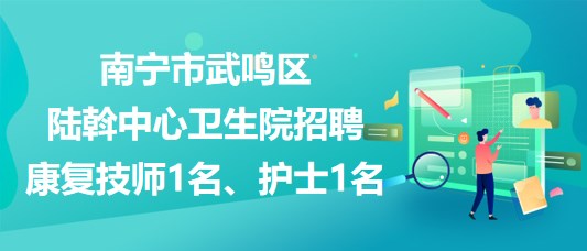 南寧市武鳴區(qū)陸斡中心衛(wèi)生院招聘康復技師1名、護士1名